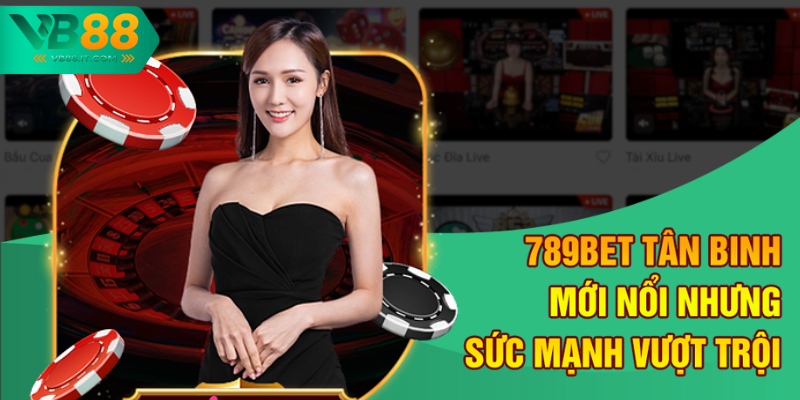789BET tân binh mới nổi nhưng sức mạnh vượt trội