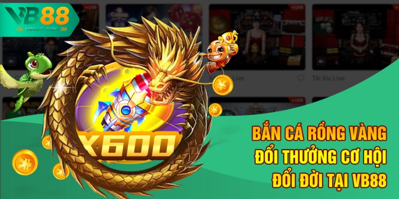 Bắn Cá Rồng Vàng Đổi Thưởng – Cơ Hội Đổi Đời Tại VB88