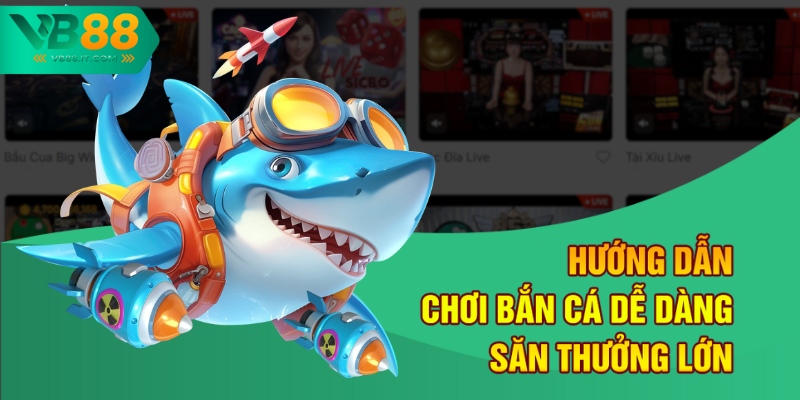 Hướng dẫn chơi bắn cá dễ dàng săn thưởng lớn
