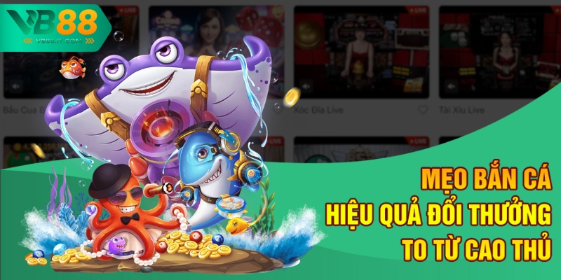 Mẹo bắn cá hiệu quả đổi thưởng to từ cao thủ