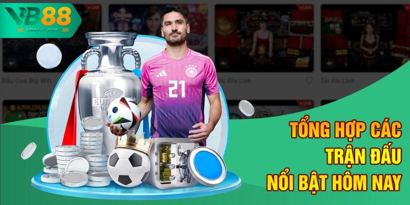 Nhận Định Trận Đấu Hôm Nay VB88 - Phân Tích Kèo Chuẩn 2 Tổng hợp các trận đấu nổi bật hôm nay
