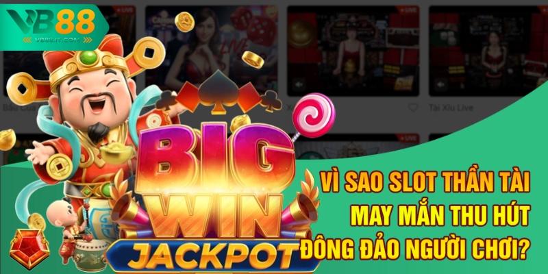Vì sao slot thần tài may mắn thu hút đông đảo người chơi?